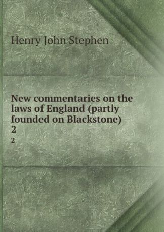 Stephen Henry John New commentaries on the laws of England (partly founded on Blackstone). 2