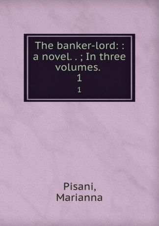 Marianna Pisani The banker-lord: : a novel. . ; In three volumes. . 1