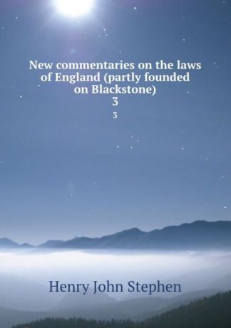 Stephen Henry John New commentaries on the laws of England (partly founded on Blackstone). 3