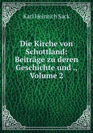 Karl Heinrich Sack Die Kirche von Schottland: Beitrage zu deren Geschichte und ., Volume 2