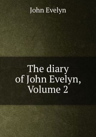 Evelyn John The diary of John Evelyn, Volume 2