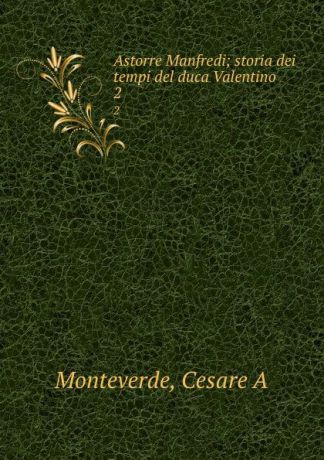 Cesare A. Monteverde Astorre Manfredi; storia dei tempi del duca Valentino. 2