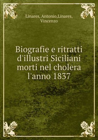 Antonio Linares Biografie e ritratti d.illustri Siciliani morti nel cholera l.anno 1837