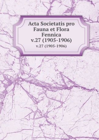 Societas pro Fauna et Flora Fennica Acta Societatis pro Fauna et Flora Fennica. v.27 (1905-1906)