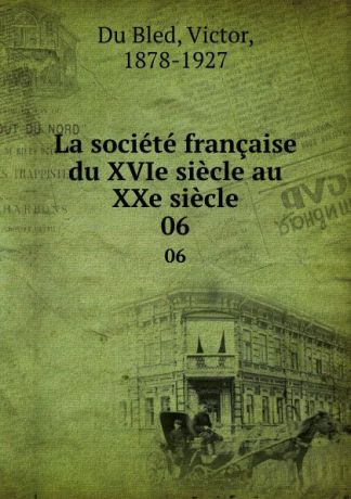 Victor Du Bled La societe francaise du XVIe siecle au XXe siecle. 06