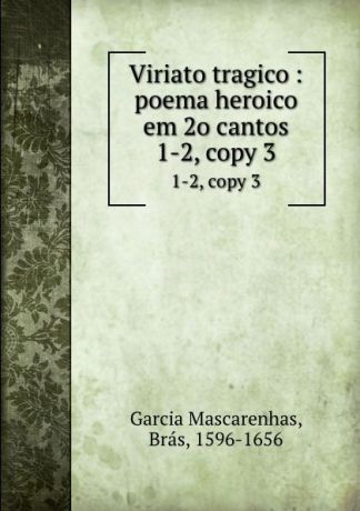 Brás Garcia Mascarenhas Viriato tragico : poema heroico em 2o cantos. 1-2, copy 3