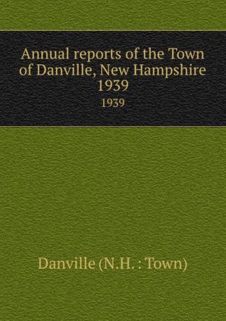 Annual reports of the Town of Danville, New Hampshire. 1939