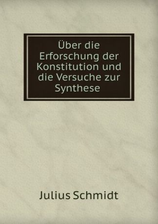 Julius Schmidt Uber die Erforschung der Konstitution und die Versuche zur Synthese .