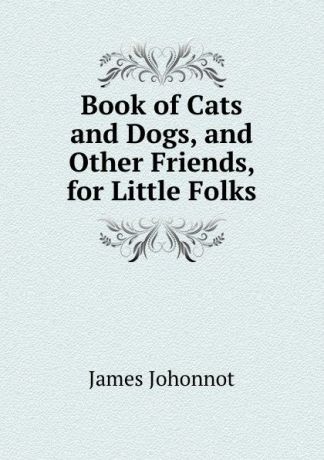 Johonnot James Book of Cats and Dogs, and Other Friends, for Little Folks
