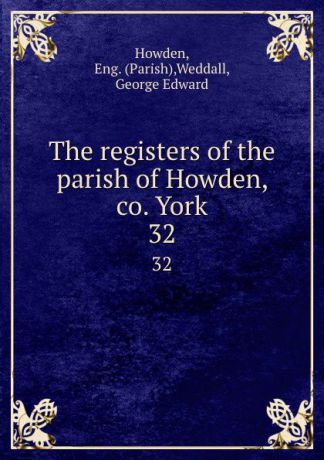 Parish Howden The registers of the parish of Howden, co. York. 32