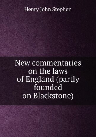 Stephen Henry John New commentaries on the laws of England (partly founded on Blackstone)