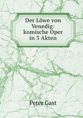 Peter Gast Der Lowe von Venedig: komische Oper in 3 Akten