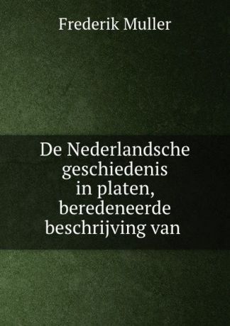 Frederik Muller De Nederlandsche geschiedenis in platen, beredeneerde beschrijving van .