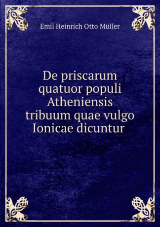 Emil Heinrich Otto Müller De priscarum quatuor populi Atheniensis tribuum quae vulgo Ionicae dicuntur .