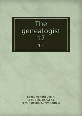 Walford Dakin Selby The genealogist. 12