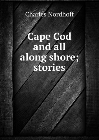 Nordhoff Charles Cape Cod and all along shore; stories