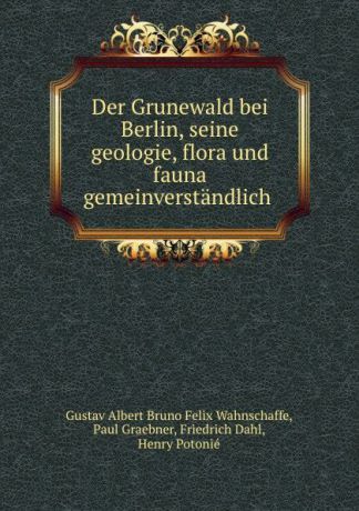 Gustav Albert Bruno Felix Wahnschaffe Der Grunewald bei Berlin, seine geologie, flora und fauna gemeinverstandlich .