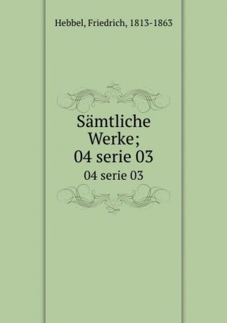 Friedrich Hebbel Samtliche Werke;. 04 serie 03