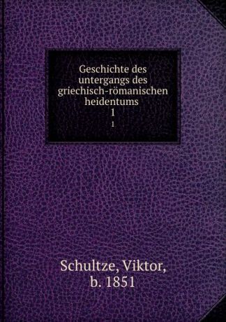 Viktor Schultze Geschichte des untergangs des griechisch-romanischen heidentums. 1