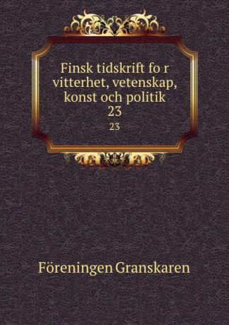 Föreningen Granskaren Finsk tidskrift for vitterhet, vetenskap, konst och politik. 23