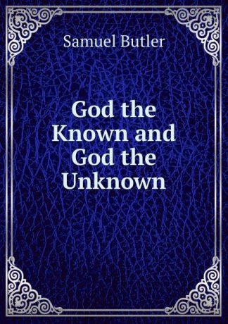 Butler Samuel God the Known and God the Unknown