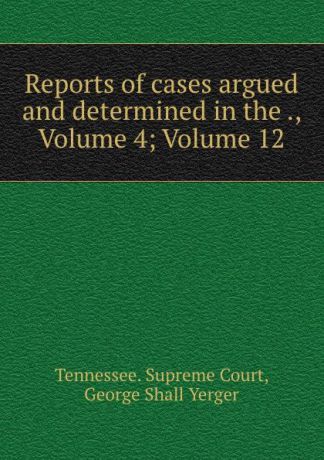 Tennessee. Supreme Court Reports of cases argued and determined in the ., Volume 4;.Volume 12