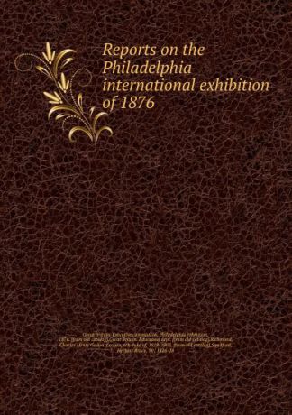 Great Britain. Executive commission Reports on the Philadelphia international exhibition of 1876