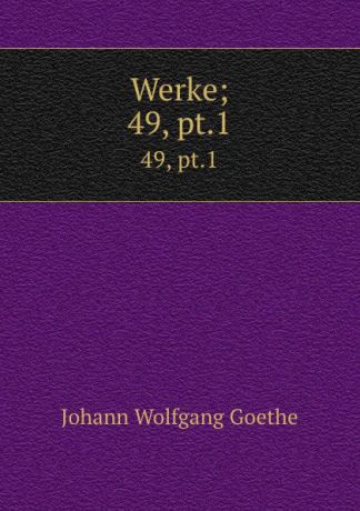 И. В. Гёте Werke;. 49, pt.1