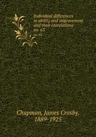 James Crosby Chapman Individual differences in ability and improvement and their correlations. no. 63