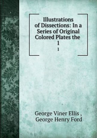 George Viner Ellis Illustrations of Dissections: In a Series of Original Colored Plates the . 1
