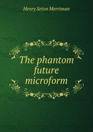 Merriman Henry Seton The phantom future microform