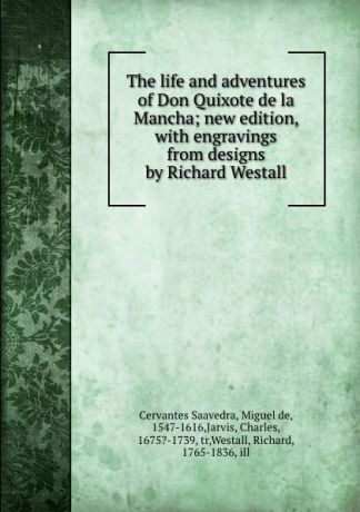 Miguel de Cervantes Saavedra The life and adventures of Don Quixote de la Mancha; new edition, with engravings from designs by Richard Westall