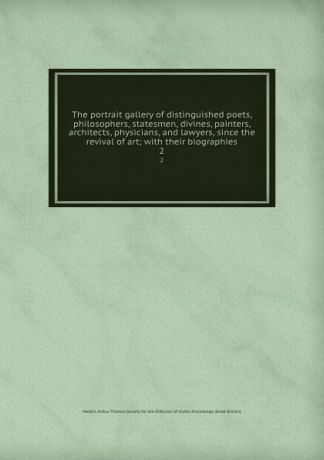 Arthur Thomas Malkin The portrait gallery of distinguished poets, philosophers, statesmen, divines, painters, architects, physicians, and lawyers, since the revival of art; with their biographies. 2