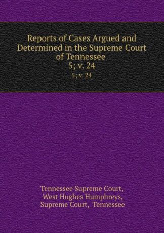 Tennessee Supreme Court Reports of Cases Argued and Determined in the Supreme Court of Tennessee . 5; v. 24