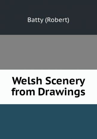 Robert Batty Welsh Scenery from Drawings