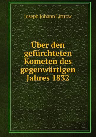 Joseph Johann Littrow Uber den gefurchteten Kometen des gegenwartigen Jahres 1832