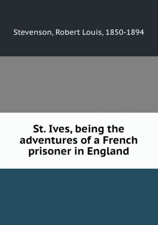 Stevenson Robert Louis St. Ives, being the adventures of a French prisoner in England
