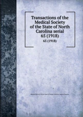 Transactions of the Medical Society of the State of North Carolina serial. 65 (1918)