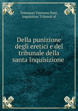 Tommaso Vincenzo Pani Della punizione degli eretici e del tribunale della santa Inquisizione .