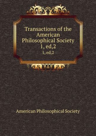 Transactions of the American Philosophical Society. 1, ed,2
