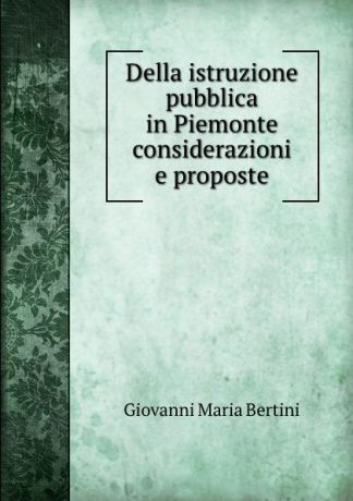 Giovanni Maria Bertini Della istruzione pubblica in Piemonte considerazioni e proposte