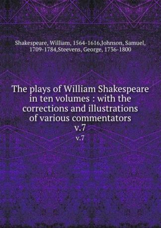 William Shakespeare The plays of William Shakespeare in ten volumes : with the corrections and illustrations of various commentators. v.7