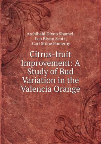 Archibald Dixon Shamel Citrus-fruit Improvement: A Study of Bud Variation in the Valencia Orange