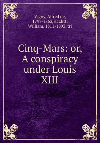 Alfred de Vigny Cinq-Mars: or, A conspiracy under Louis XIII