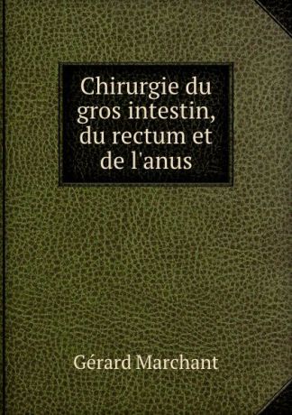 Gérard Marchant Chirurgie du gros intestin, du rectum et de l.anus