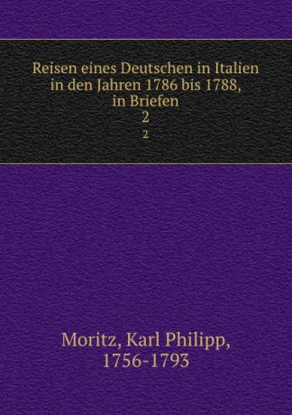 Karl Philipp Moritz Reisen eines Deutschen in Italien in den Jahren 1786 bis 1788, in Briefen. 2