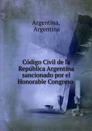 Argentina Codigo Civil de la Republica Argentina sancionado por el Honorable Congreso .