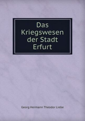 Georg Hermann Theodor Liebe Das Kriegswesen der Stadt Erfurt