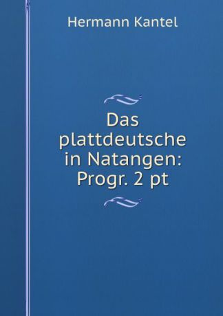 Hermann Kantel Das plattdeutsche in Natangen: Progr. 2 pt