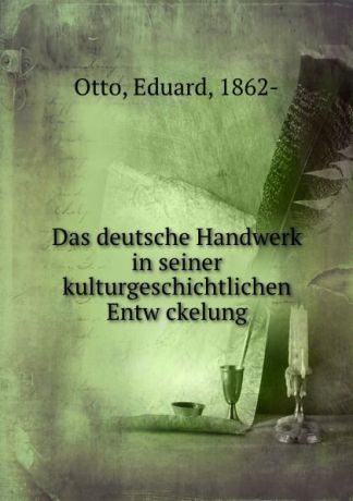 Eduard Otto Das deutsche Handwerk in seiner kulturgeschichtlichen Entw ckelung